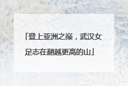 登上亚洲之巅，武汉女足志在翻越更高的山