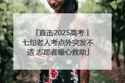 直击2025高考丨七旬老人考点外突发不适 志愿者暖心救助
