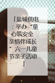 盐城供电：举办“童心筑安全 亲情伴成长”六一儿童节亲子活动
