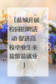 盐城开展校园招聘活动 促进高校毕业生来盐留盐就业