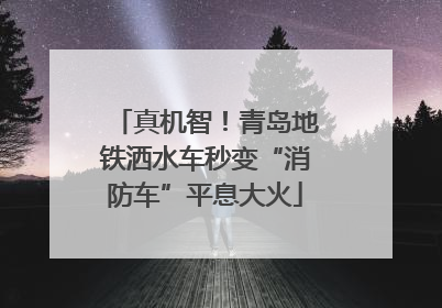 真机智！青岛地铁洒水车秒变“消防车”平息大火