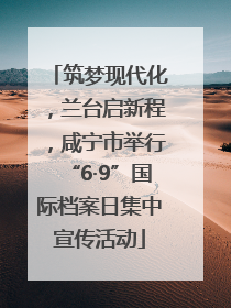 筑梦现代化，兰台启新程，咸宁市举行“6·9”国际档案日集中宣传活动