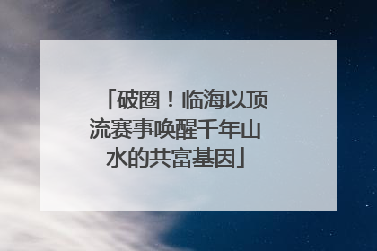 破圈！临海以顶流赛事唤醒千年山水的共富基因