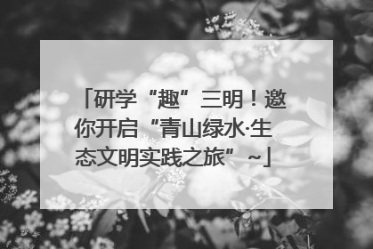 研学“趣”三明！邀你开启“青山绿水·生态文明实践之旅”~