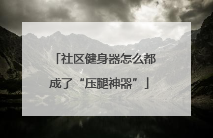 社区健身器怎么都成了“压腿神器”