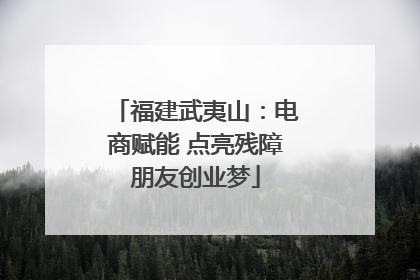 福建武夷山：电商赋能 点亮残障朋友创业梦