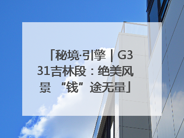 秘境·引擎｜G331吉林段：绝美风景 “钱”途无量