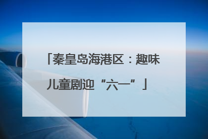 秦皇岛海港区：趣味儿童剧迎“六一”