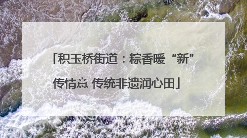 积玉桥街道：粽香暖“新”传情意 传统非遗润心田