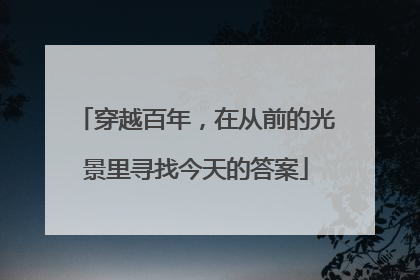 穿越百年，在从前的光景里寻找今天的答案