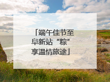 端午佳节至阜新站“粽”享温情旅途