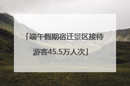 端午假期宿迁景区接待游客45.5万人次