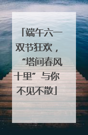 端午六一双节狂欢，“塔间春风十里”与你不见不散