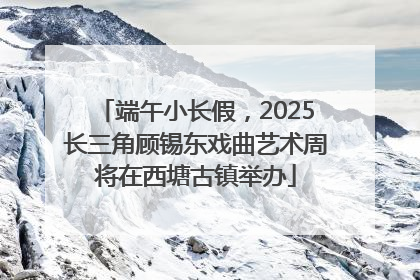 端午小长假，2025长三角顾锡东戏曲艺术周将在西塘古镇举办