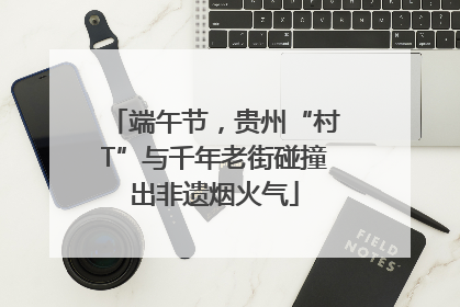 端午节，贵州“村T”与千年老街碰撞出非遗烟火气