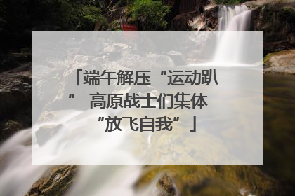 端午解压“运动趴” 高原战士们集体“放飞自我”