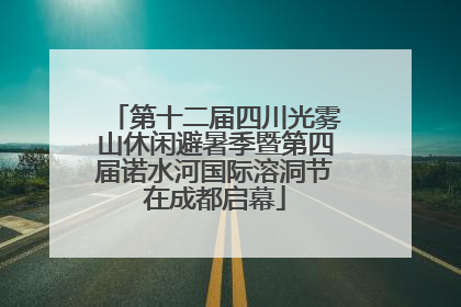 第十二届四川光雾山休闲避暑季暨第四届诺水河国际溶洞节在成都启幕
