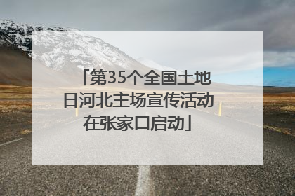 第35个全国土地日河北主场宣传活动在张家口启动