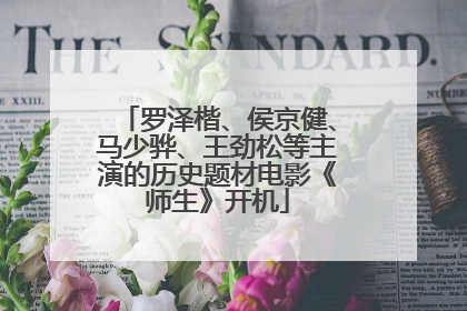 罗泽楷、侯京健、马少骅、王劲松等主演的历史题材电影《师生》开机