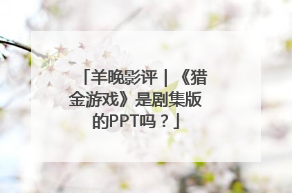 羊晚影评｜《猎金游戏》是剧集版的PPT吗？