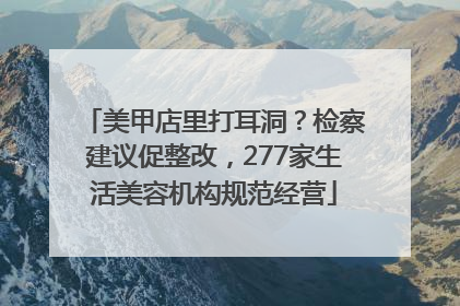 美甲店里打耳洞？检察建议促整改，277家生活美容机构规范经营