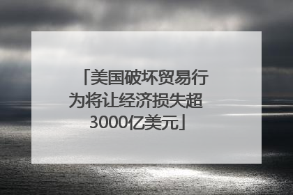 美国破坏贸易行为将让经济损失超3000亿美元