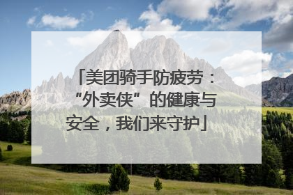 美团骑手防疲劳：“外卖侠”的健康与安全，我们来守护