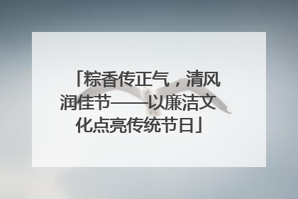 粽香传正气，清风润佳节——以廉洁文化点亮传统节日