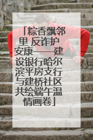 粽香飘邻里 反诈护安康——建设银行哈尔滨平房支行与建桥社区共绘端午温情画卷