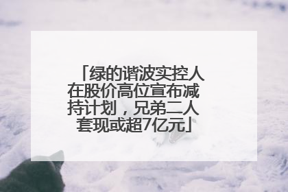 绿的谐波实控人在股价高位宣布减持计划，兄弟二人套现或超7亿元