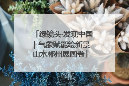 绿镜头·发现中国｜气象赋能绘新景 山水郴州展画卷
