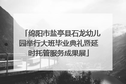 绵阳市盐亭县石龙幼儿园举行大班毕业典礼暨延时托管服务成果展