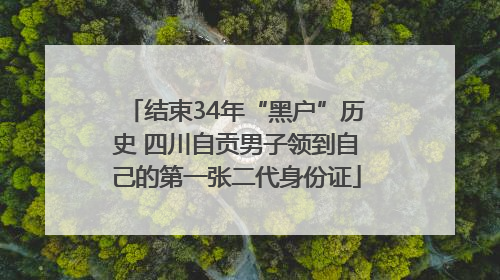 结束34年“黑户”历史 四川自贡男子领到自己的第一张二代身份证