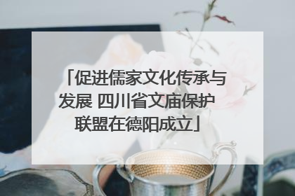 促进儒家文化传承与发展 四川省文庙保护联盟在德阳成立