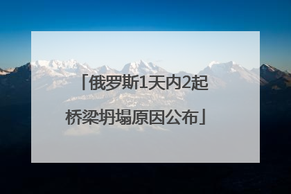 俄罗斯1天内2起桥梁坍塌原因公布