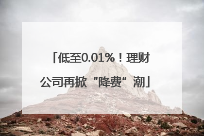 低至0.01%！理财公司再掀“降费”潮
