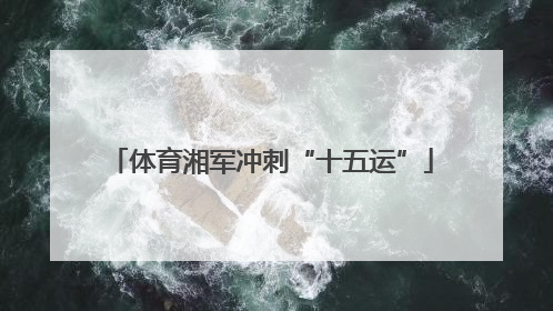 体育湘军冲刺“十五运”