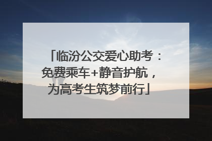临汾公交爱心助考：免费乘车+静音护航，为高考生筑梦前行