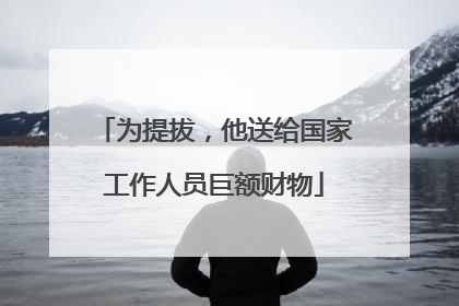 为提拔，他送给国家工作人员巨额财物