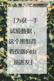 为获一手试验数据，这个班组背着仪器向山顶进发