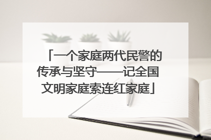 一个家庭两代民警的传承与坚守——记全国文明家庭索连红家庭