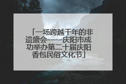 一场跨越千年的非遗盛会——庆阳市成功举办第二十届庆阳香包民俗文化节