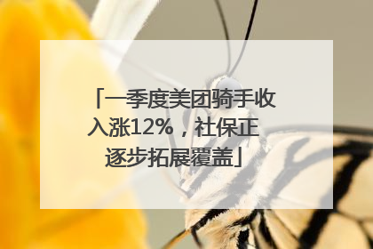 一季度美团骑手收入涨12%，社保正逐步拓展覆盖