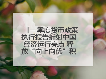 一季度货币政策执行报告折射中国经济运行亮点 释放“向上向优”积极信号