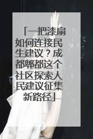 一把漆扇如何连接民生建议？成都郫都这个社区探索人民建议征集新路径
