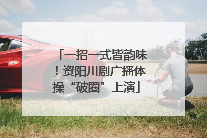 一招一式皆韵味！资阳川剧广播体操“破圈”上演