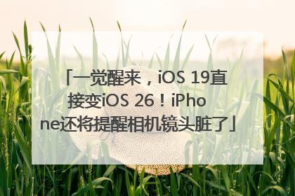 一觉醒来，iOS 19直接变iOS 26！iPhone还将提醒相机镜头脏了