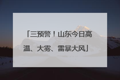 三预警！山东今日高温、大雾、雷暴大风