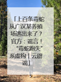 上百条毒蛇从广汉某养殖场逃出来了？官方：谣言！“毒蛇跑失”系虚构丨云辟谣
