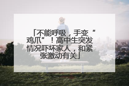 不能呼吸，手变“鸡爪”！高中生突发情况吓坏家人，和紧张激动有关